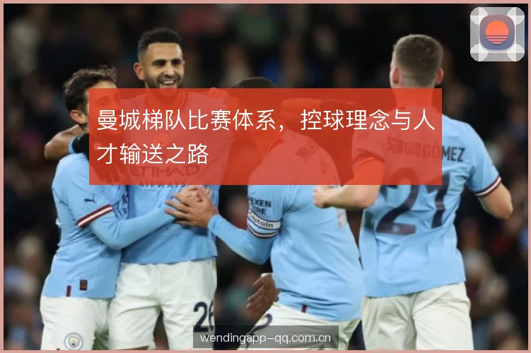 曼城梯队比赛体系，控球理念与人才输送之路